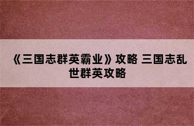 《三国志群英霸业》攻略 三国志乱世群英攻略